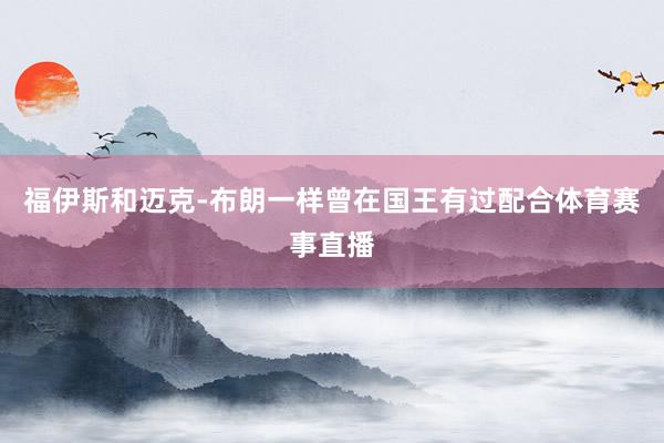 福伊斯和迈克-布朗一样曾在国王有过配合体育赛事直播