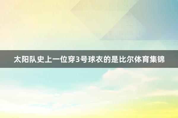 太阳队史上一位穿3号球衣的是比尔体育集锦