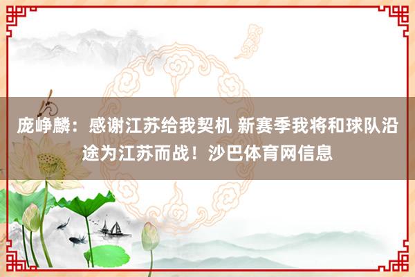 庞峥麟：感谢江苏给我契机 新赛季我将和球队沿途为江苏而战！沙巴体育网信息