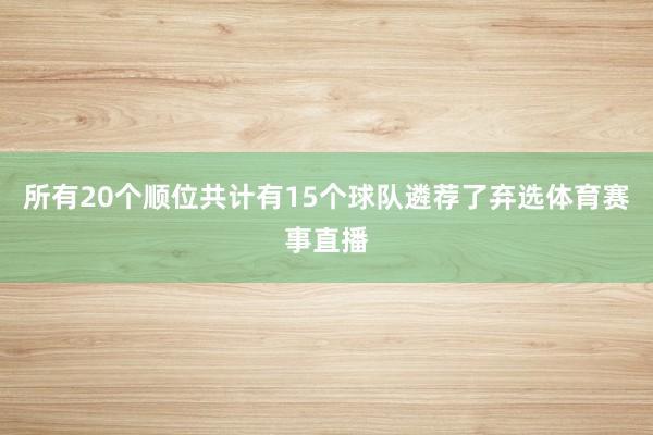 所有20个顺位共计有15个球队遴荐了弃选体育赛事直播