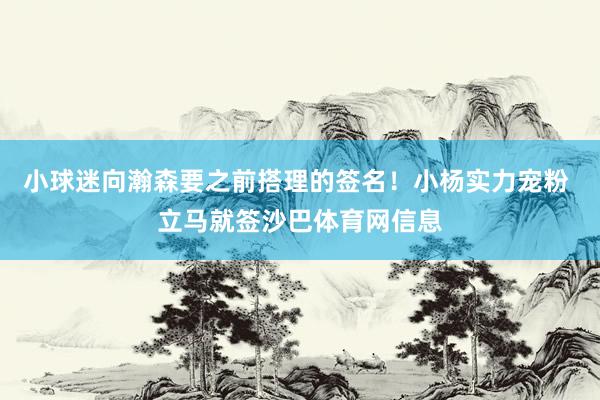 小球迷向瀚森要之前搭理的签名！小杨实力宠粉 立马就签沙巴体育网信息