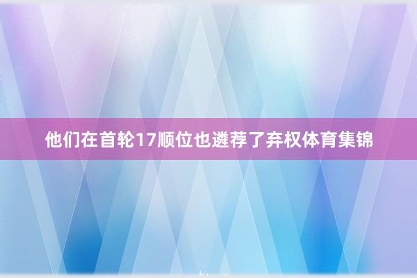 他们在首轮17顺位也遴荐了弃权体育集锦