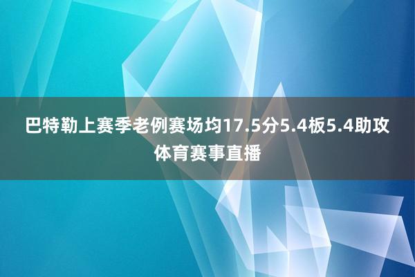 巴特勒上赛季老例赛场均17.5分5.4板5.4助攻体育赛事直播