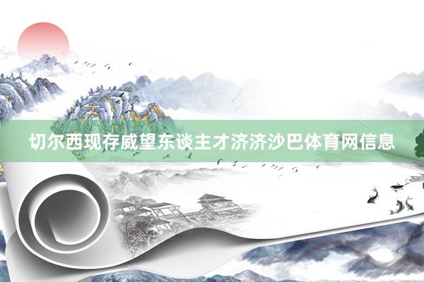 切尔西现存威望东谈主才济济沙巴体育网信息