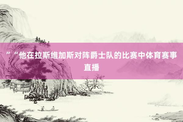 ”“他在拉斯维加斯对阵爵士队的比赛中体育赛事直播