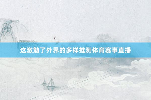 这激勉了外界的多样推测体育赛事直播