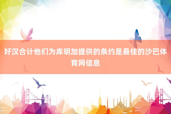好汉合计他们为库明加提供的条约是最佳的沙巴体育网信息
