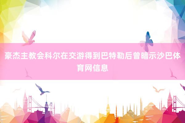 豪杰主教会科尔在交游得到巴特勒后曾暗示沙巴体育网信息