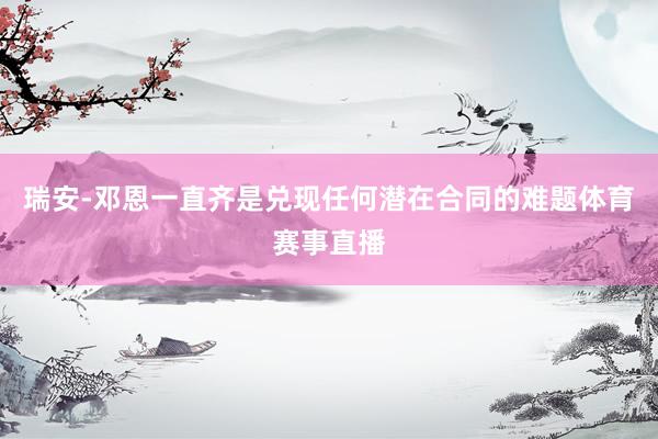 瑞安-邓恩一直齐是兑现任何潜在合同的难题体育赛事直播