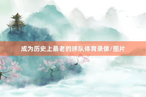 成为历史上最老的球队体育录像/图片