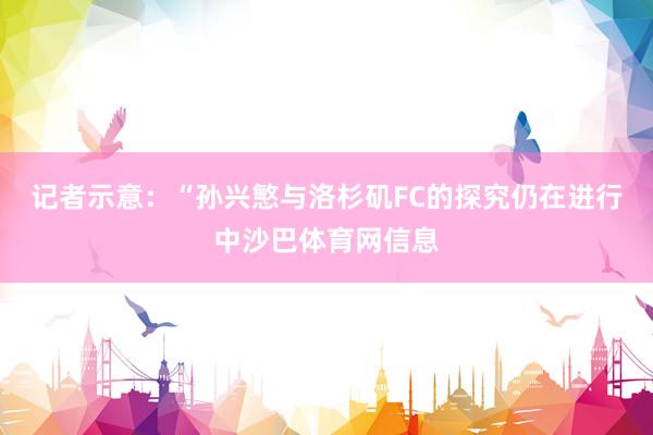 记者示意：“孙兴慜与洛杉矶FC的探究仍在进行中沙巴体育网信息