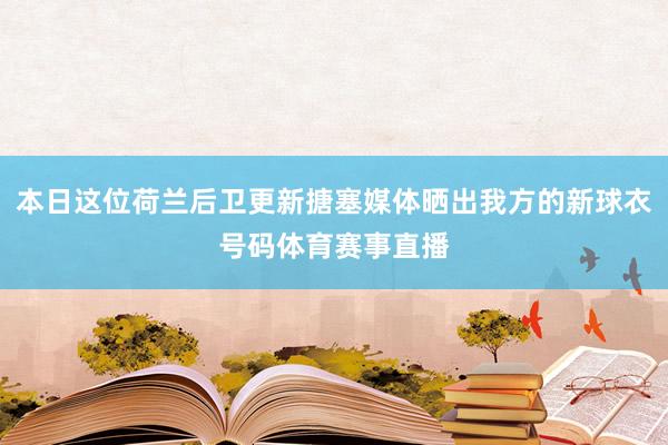 本日这位荷兰后卫更新搪塞媒体晒出我方的新球衣号码体育赛事直播