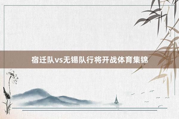 宿迁队vs无锡队行将开战体育集锦