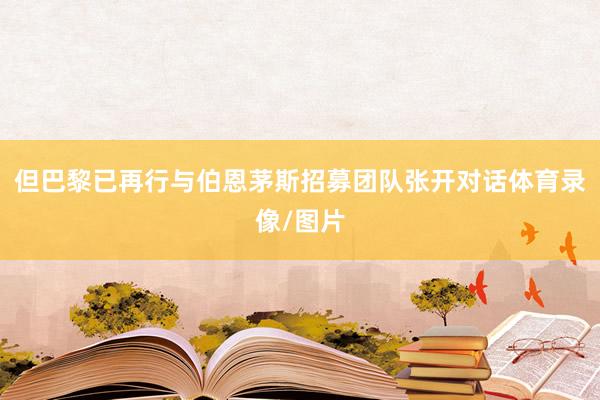 但巴黎已再行与伯恩茅斯招募团队张开对话体育录像/图片