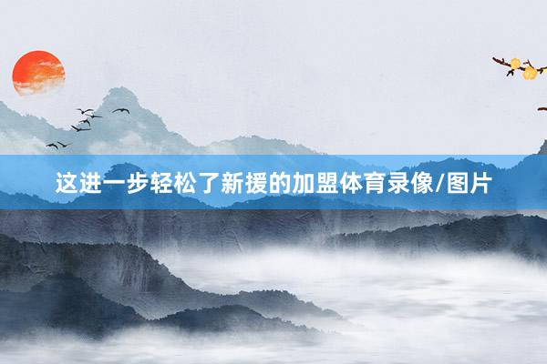 这进一步轻松了新援的加盟体育录像/图片