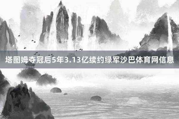 塔图姆夺冠后5年3.13亿续约绿军沙巴体育网信息