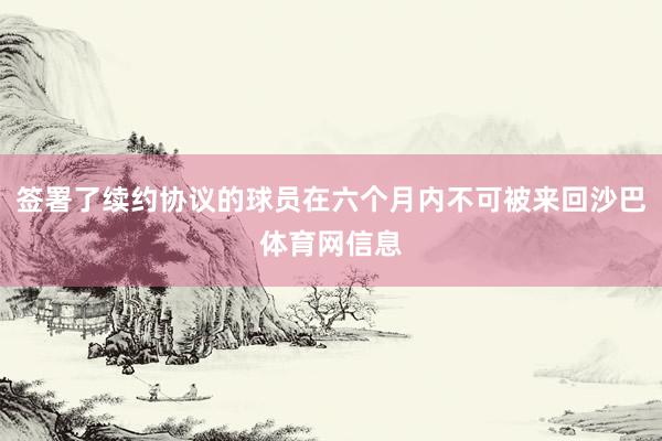 签署了续约协议的球员在六个月内不可被来回沙巴体育网信息