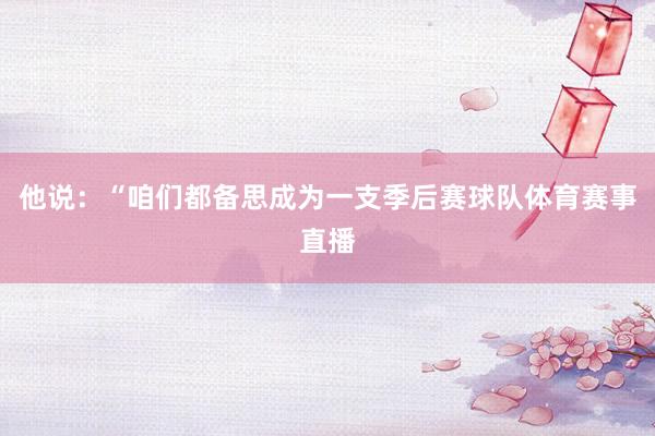 他说：“咱们都备思成为一支季后赛球队体育赛事直播