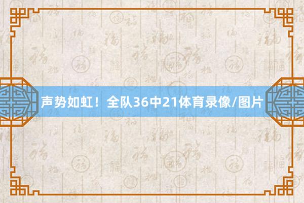 声势如虹！全队36中21体育录像/图片