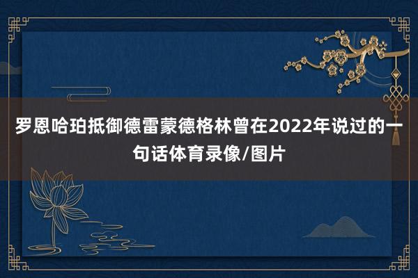 罗恩哈珀抵御德雷蒙德格林曾在2022年说过的一句话体育录像/图片