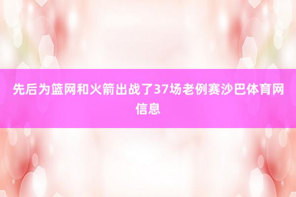 先后为篮网和火箭出战了37场老例赛沙巴体育网信息