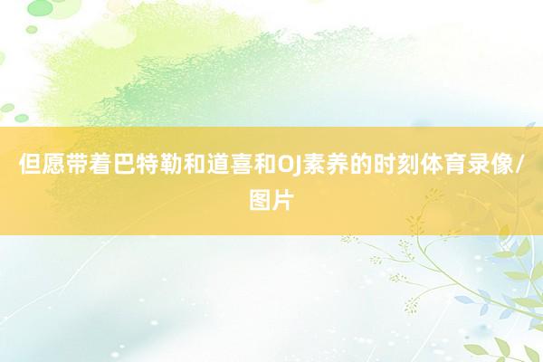 但愿带着巴特勒和道喜和OJ素养的时刻体育录像/图片