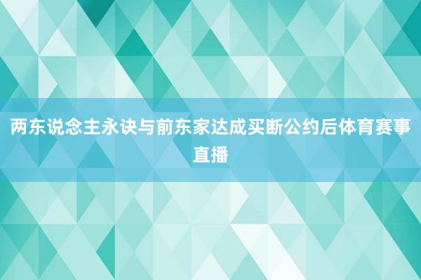 两东说念主永诀与前东家达成买断公约后体育赛事直播