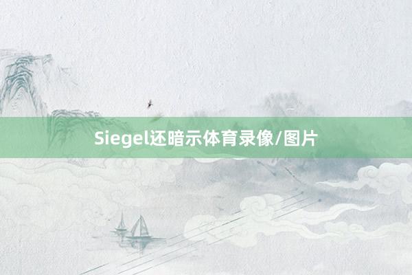 Siegel还暗示体育录像/图片