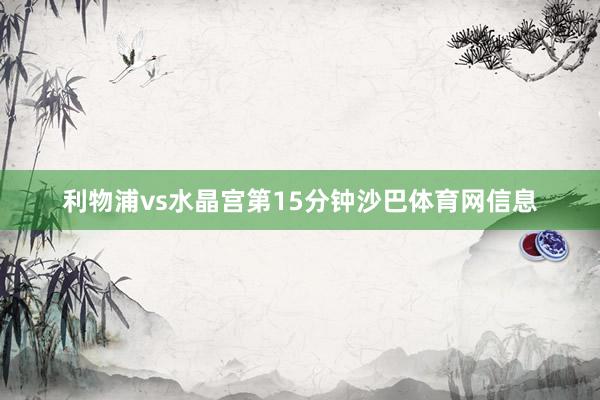 利物浦vs水晶宫第15分钟沙巴体育网信息