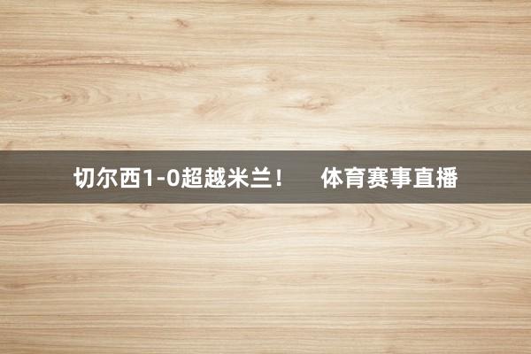 切尔西1-0超越米兰！    体育赛事直播