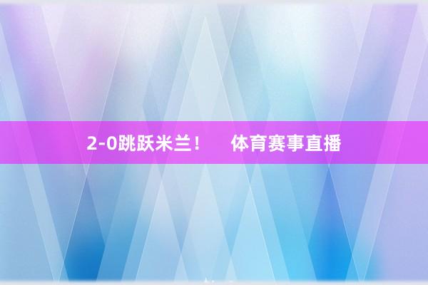 2-0跳跃米兰！    体育赛事直播