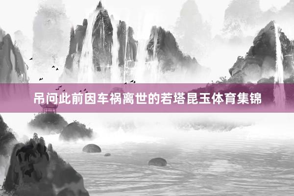 吊问此前因车祸离世的若塔昆玉体育集锦